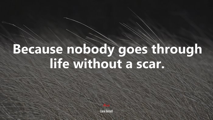Because nobody goes through life without a scar. | Carol Burnett quote