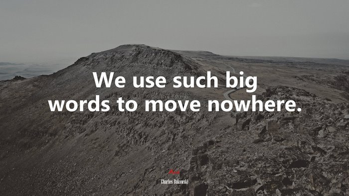 We use such big words to move nowhere. | Charles Bukowski quote