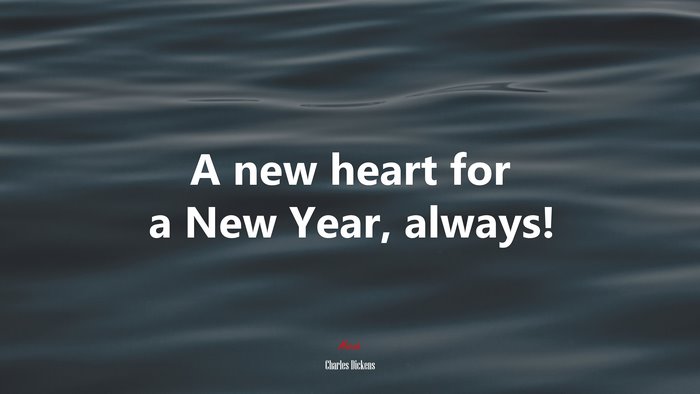 A new heart for a New Year, always! | Charles Dickens quote