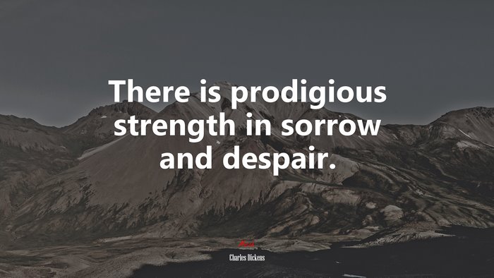 There is prodigious strength in sorrow and despair. | Charles Dickens quote