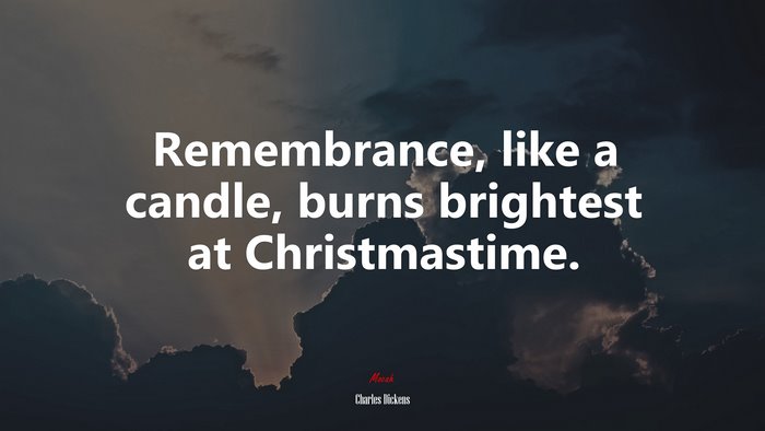 Remembrance, like a candle, burns brightest at Christmastime. | Charles Dickens quote