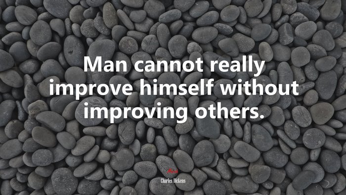Man cannot really improve himself without improving others. | Charles Dickens quote
