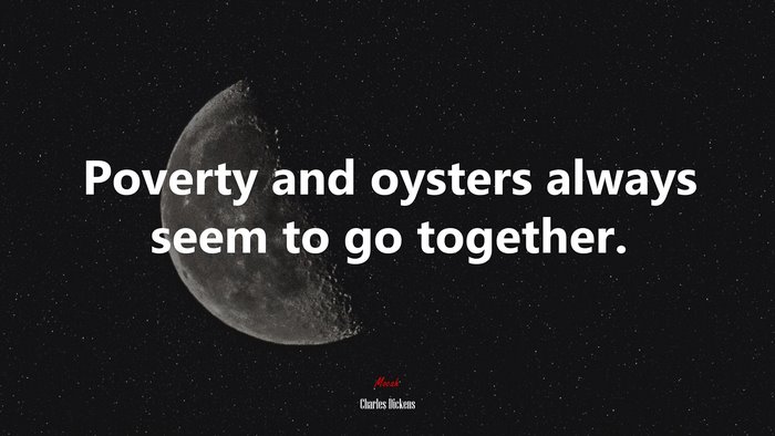 Poverty and oysters always seem to go together. | Charles Dickens quote