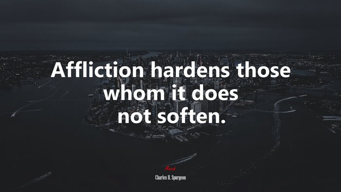 Affliction hardens those whom it does not soften. | Charles H. Spurgeon quote