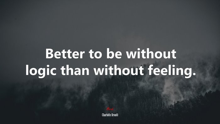 Better to be without logic than without feeling. | Charlotte Brontë quote