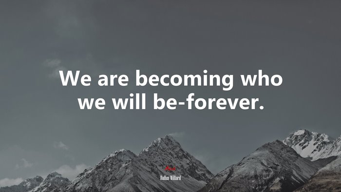 We are becoming who we will be-forever. | Dallas Willard quote