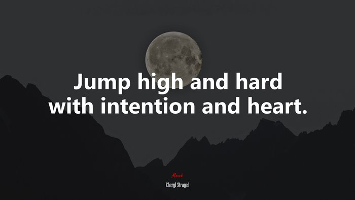 Jump high and hard with intention and heart. | Cheryl Strayed quote