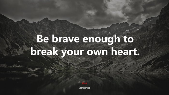 Be brave enough to break your own heart. | Cheryl Strayed quote