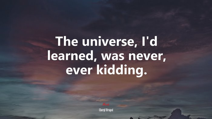 The universe, I’d learned, was never, ever kidding. | Cheryl Strayed quote