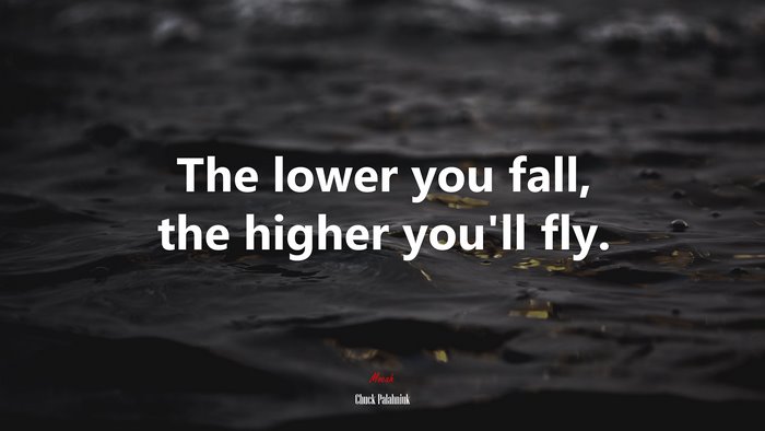 The lower you fall, the higher you’ll fly. | Chuck Palahniuk quote