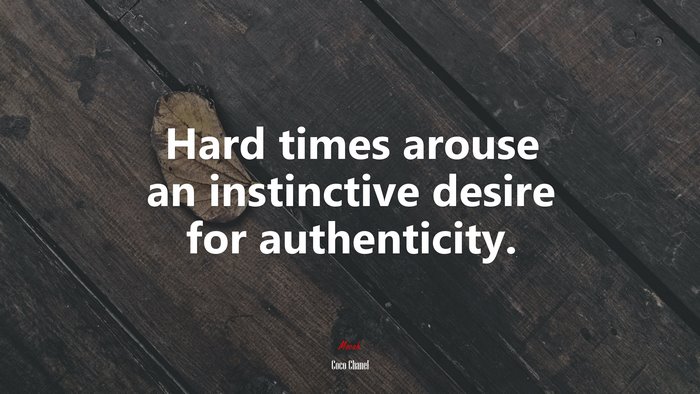 Hard times arouse an instinctive desire for authenticity. | Coco Chanel quote