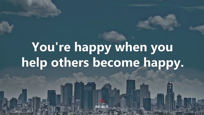 You’re happy when you help others become happy. | Dalai Lama XIV quote
