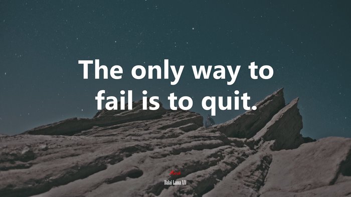 The only way to fail is to quit. | Dalai Lama XIV quote