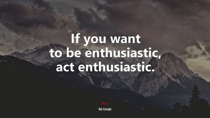 If you want to be enthusiastic, act enthusiastic. | Dale Carnegie quote