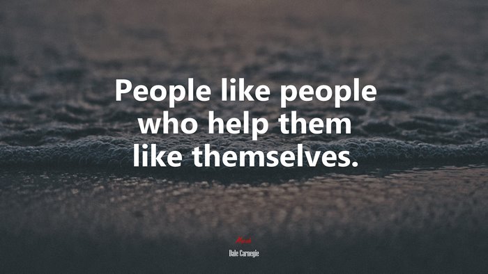 People like people who help them like themselves. | Dale Carnegie quote