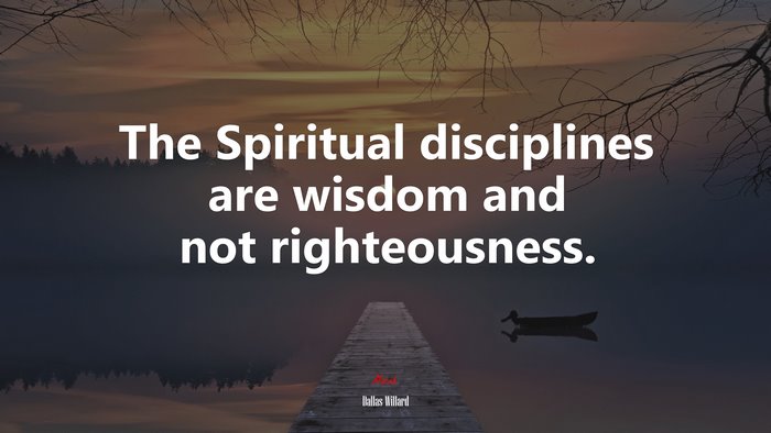The Spiritual disciplines are wisdom and not righteousness. | Dallas Willard quote