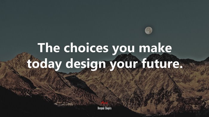 The choices you make today design your future. | Deepak Chopra quote