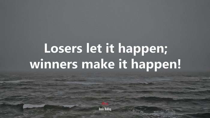 Losers let it happen; winners make it happen! | Denis Waitley quote