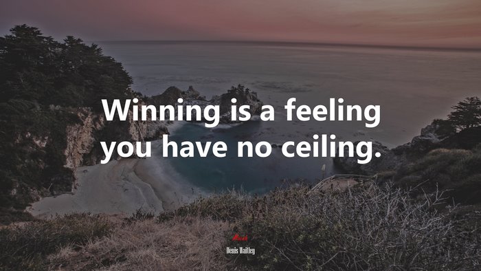 Winning is a feeling you have no ceiling. | Denis Waitley quote
