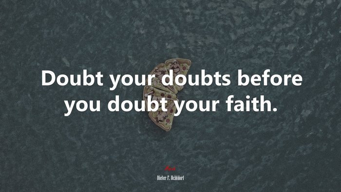 Doubt your doubts before you doubt your faith. | Dieter F. Uchtdorf quote