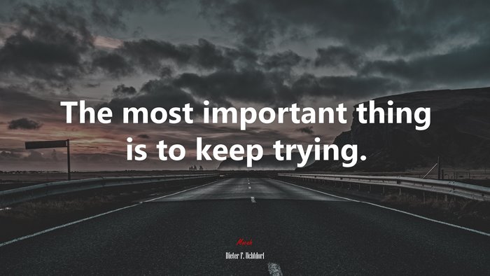 The most important thing is to keep trying. | Dieter F. Uchtdorf quote