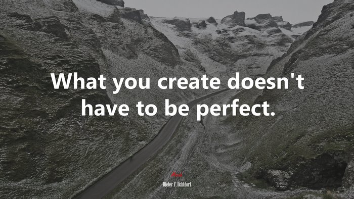 What you create doesn’t have to be perfect. | Dieter F. Uchtdorf quote