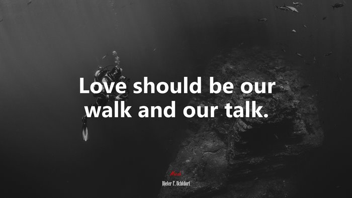 Love should be our walk and our talk. | Dieter F. Uchtdorf quote