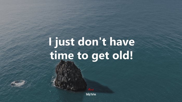 I just don’t have time to get old! | Dolly Parton quote