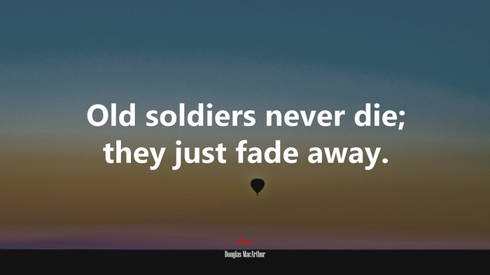 Old soldiers never die; they just fade away. | Douglas MacArthur quote