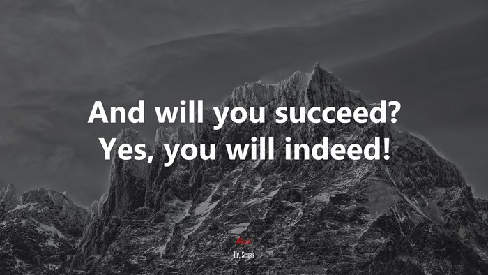 And will you succeed? Yes, you will indeed! | Dr. Seuss quote