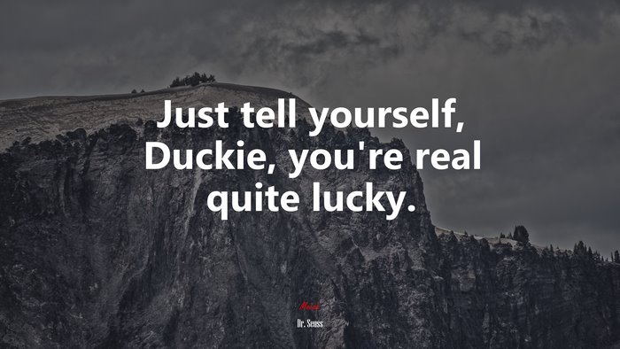 Just tell yourself, Duckie, you’re real quite lucky. | Dr. Seuss quote