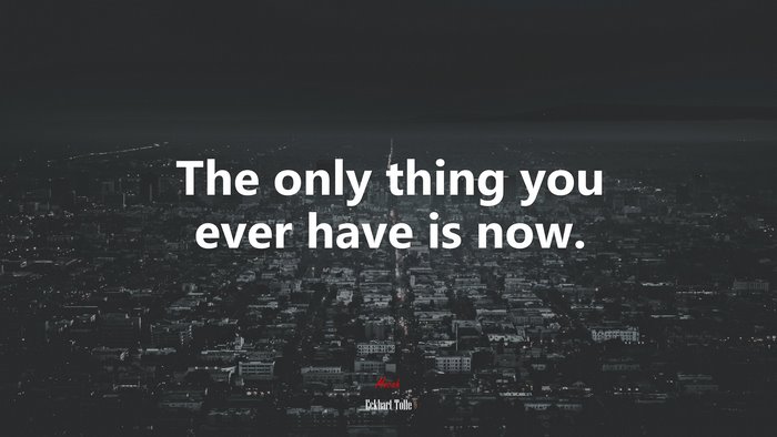 The only thing you ever have is now. | Eckhart Tolle quote