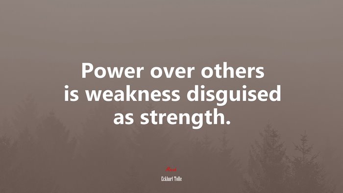 Power over others is weakness disguised as strength. | Eckhart Tolle quote