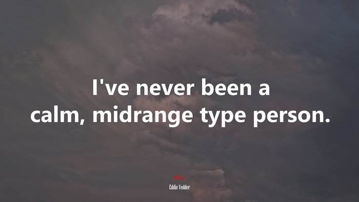 I’ve never been a calm, midrange type person. | Eddie Vedder quote