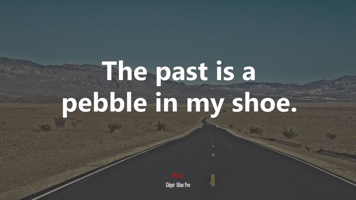 The past is a pebble in my shoe. | Edgar Allan Poe quote