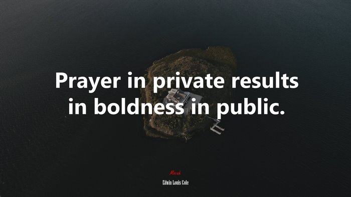 Prayer in private results in boldness in public. | Edwin Louis Cole quote