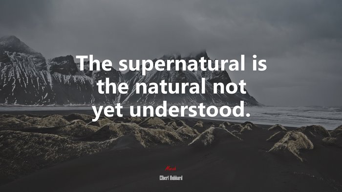 The supernatural is the natural not yet understood. | Elbert Hubbard quote