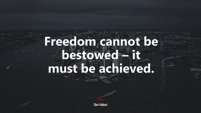 Freedom cannot be bestowed – it must be achieved. | Elbert Hubbard quote