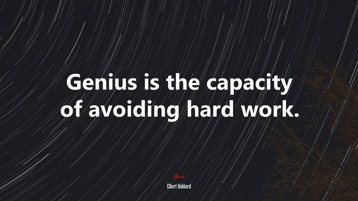 Genius is the capacity of avoiding hard work. | Elbert Hubbard quote