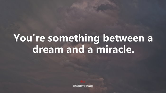 You’re something between a dream and a miracle. | Elizabeth Barrett Browning quote