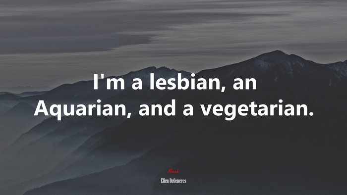 I’m a lesbian, an Aquarian, and a vegetarian. | Ellen DeGeneres quote