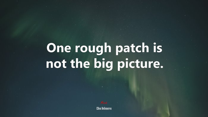 One rough patch is not the big picture. | Ellen DeGeneres quote