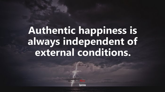 Authentic happiness is always independent of external conditions. | Epictetus quote