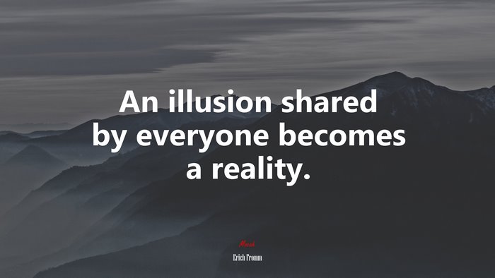 An illusion shared by everyone becomes a reality. | Erich Fromm quote