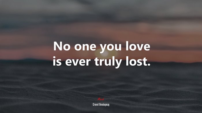No one you love is ever truly lost. | Ernest Hemingway quote