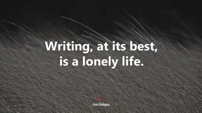 Writing, at its best, is a lonely life. | Ernest Hemingway quote