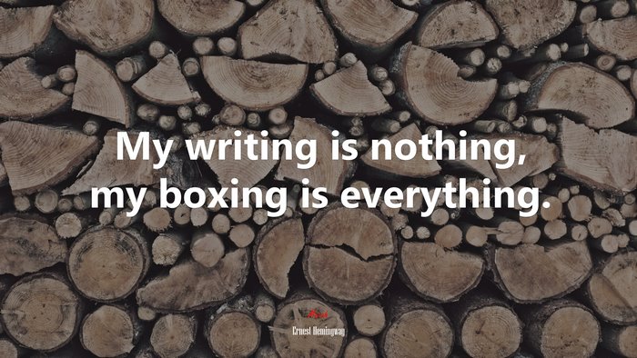 My writing is nothing, my boxing is everything. | Ernest Hemingway quote