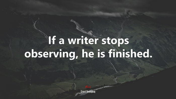 If a writer stops observing, he is finished. | Ernest Hemingway quote