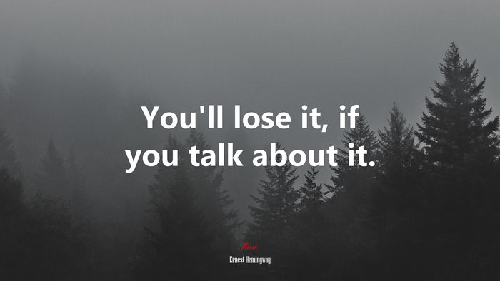You’ll lose it, if you talk about it. | Ernest Hemingway quote