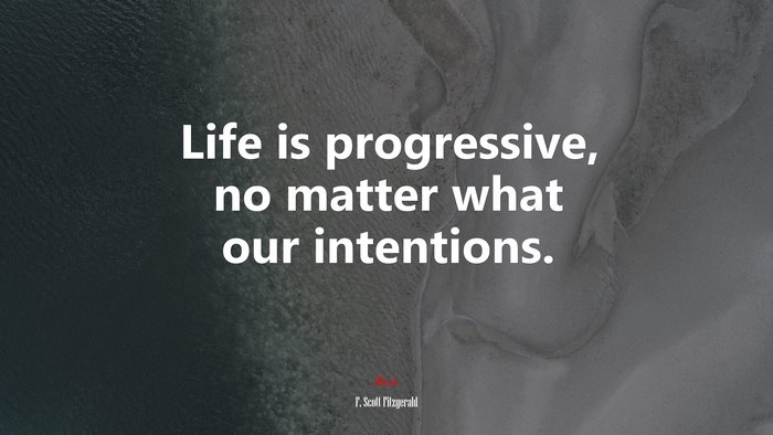 Life is progressive, no matter what our intentions. | F. Scott Fitzgerald quote